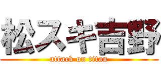松スキ吉野 (attack on titan)