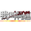 我叫啊進 ()