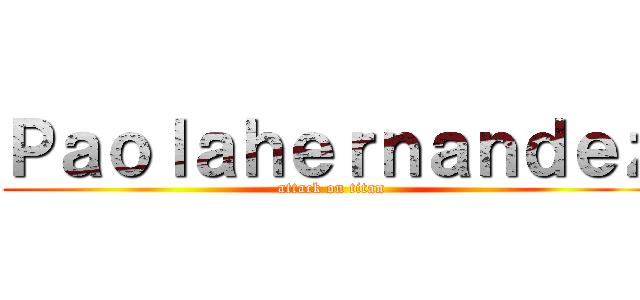 Ｐａｏｌａｈｅｒｎａｎｄｅｚ (attack on titan)