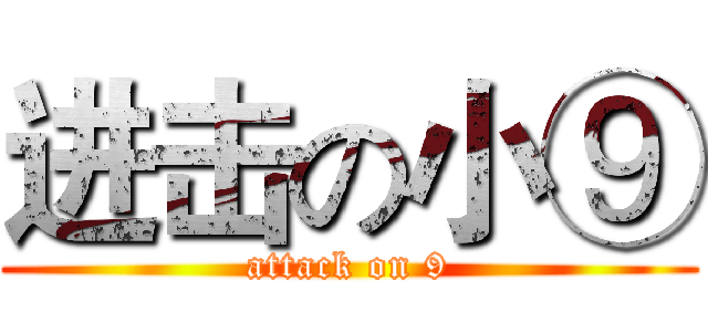 进击の小⑨ (attack on 9)