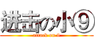 进击の小⑨ (attack on 9)