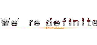 Ｗｅ’ｒｅ ｄｅｆｉｎｉｔｅｌｙ (We’re definitely)