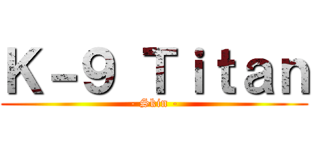 Ｋ－９ Ｔｉｔａｎ (- Skin -)