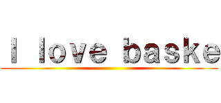 Ｉ ｌｏｖｅ ｂａｓｋｅ ()