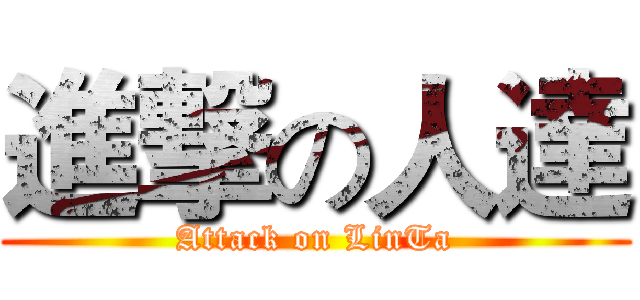 進撃の人達 (Attack on LinTa)