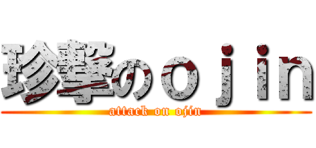 珍撃のｏｊｉｎ (attack on ojin)