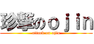 珍撃のｏｊｉｎ (attack on ojin)