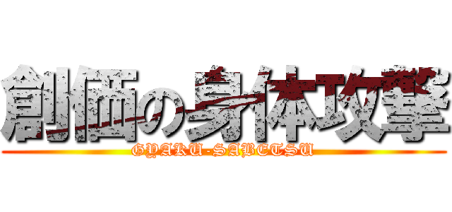 創価の身体攻撃 (GYAKU-SABETSU)