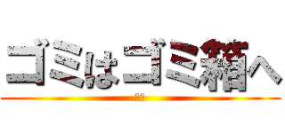 ゴミはゴミ箱へ (死ね)