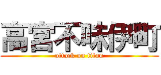 高宮不味伊町 (attack on titan)