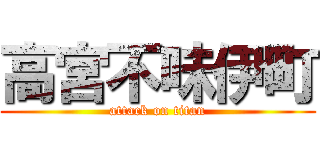 高宮不味伊町 (attack on titan)