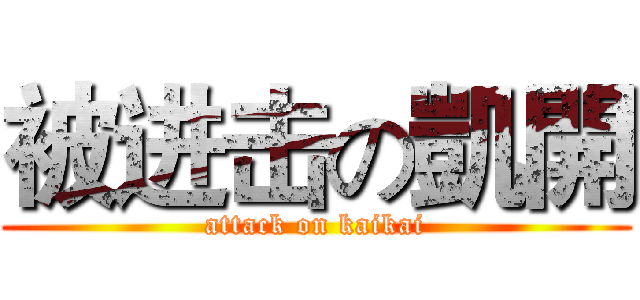 被进击の凱開 (attack on kaikai)