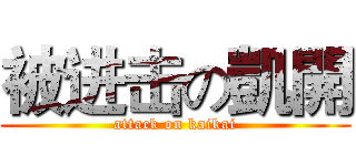 被进击の凱開 (attack on kaikai)
