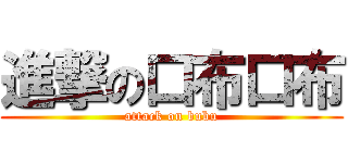 進撃の口布口布 (attack on bubu)