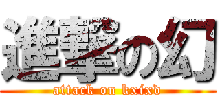 進撃の幻 (attack on kxixd)
