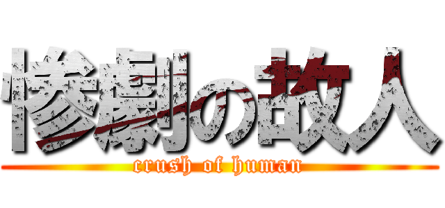 惨劇の故人 (crush of human)