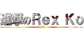進撃のＲｅｘ Ｋｏ (so bi)