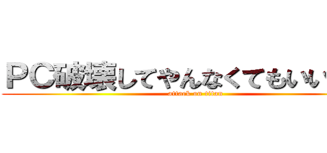 ＰＣ破壊してやんなくてもいいのよ！ (attack on titan)