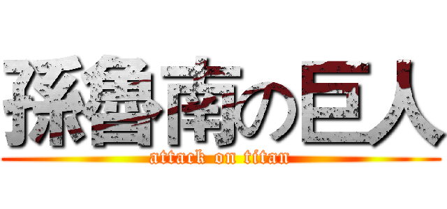 孫魯南の巨人 (attack on titan)