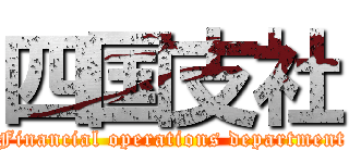 四国支社 (Financial operations department)