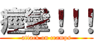 痙攣！！！ (attack on cramps)