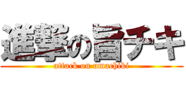 進撃の旨チキ (attack on umachiki)