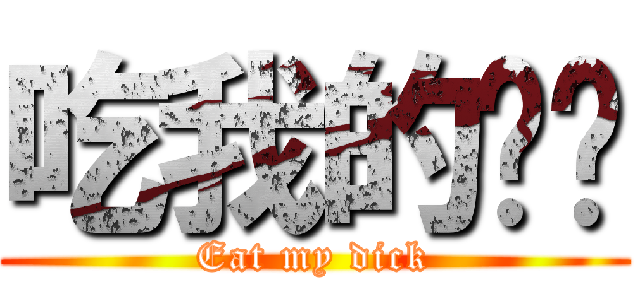 吃我的屌啦 (Eat my dick)