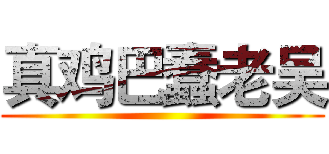 真鸡巴蠢老吴 ()