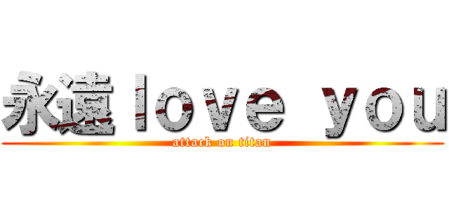 永遠ｌｏｖｅ ｙｏｕ (attack on titan)
