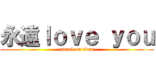 永遠ｌｏｖｅ ｙｏｕ (attack on titan)