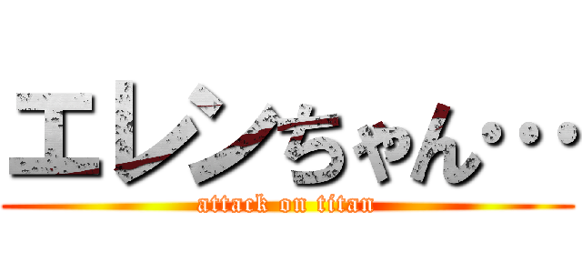 エレンちゃん… (attack on titan)