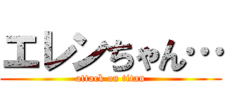 エレンちゃん… (attack on titan)