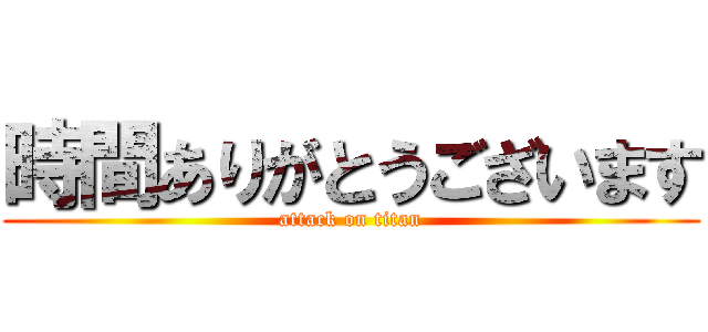 時間ありがとうございます (attack on titan)