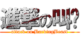 進撃の叫兽 (attack on BarkingBeast)