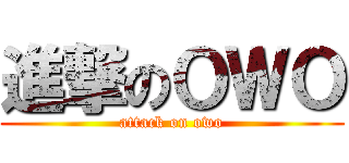進撃のＯＷＯ (attack on owo)