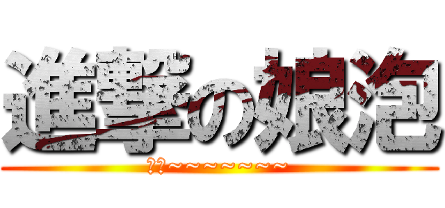 進撃の娘泡 (東話~~~~~~~)