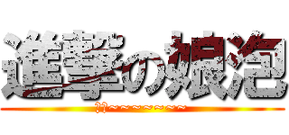 進撃の娘泡 (東話~~~~~~~)