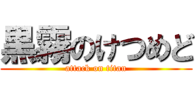 黒霧のけつめど (attack on titan)