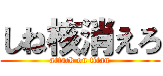 しね核消えろ (attack on titan)