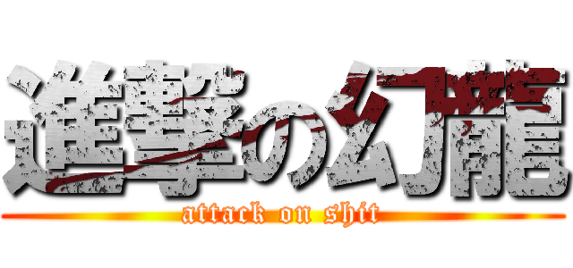 進撃の幻龍 (attack on shit)
