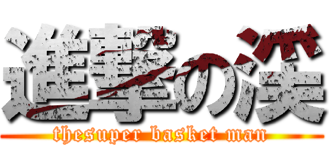 進撃の渓 (thesuper basket man)
