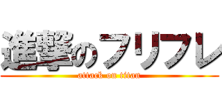 進撃のフリフレ (attack on titan)