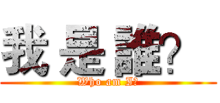 我 是 誰？  (Who am I?)