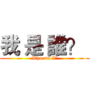 我 是 誰？  (Who am I?)