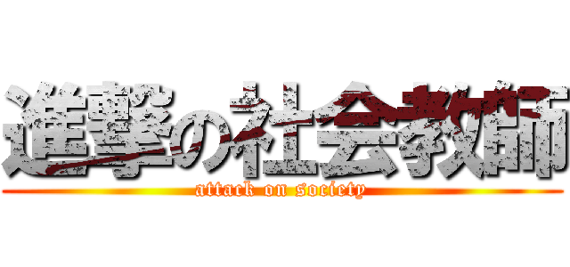 進撃の社会教師 (attack on society)