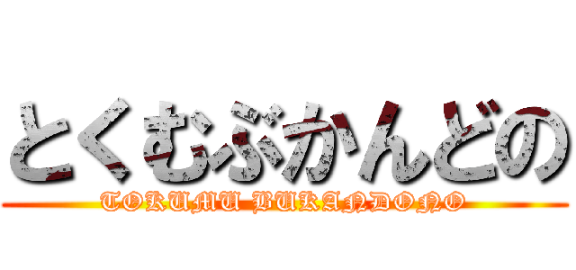 とくむぶかんどの (TOKUMU BUKANDONO)