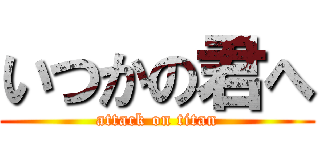 いつかの君へ (attack on titan)