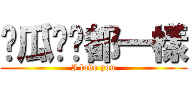 儍瓜咱们都一樣 (I love you)