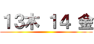 １３木 １４ 金 ()