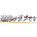 進捗がダメです ( Progress is impossible)